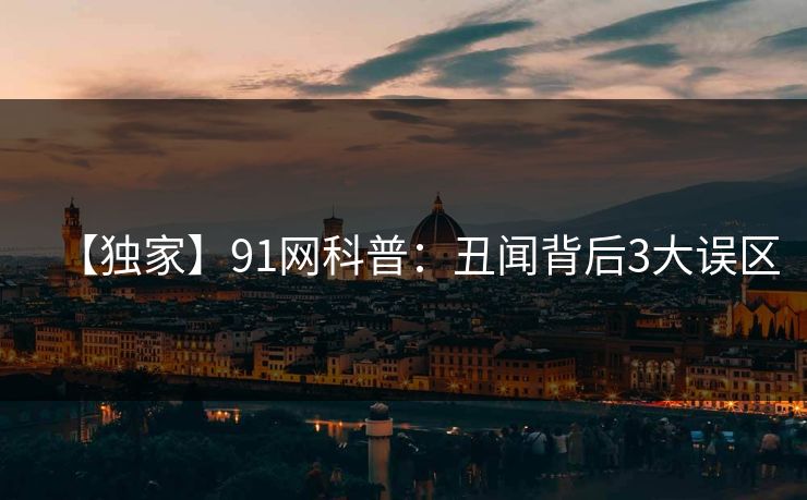 【独家】91网科普：丑闻背后3大误区