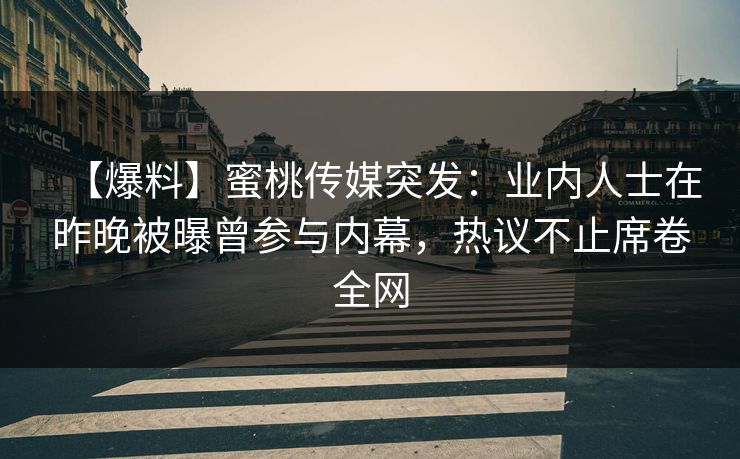 【爆料】蜜桃传媒突发：业内人士在昨晚被曝曾参与内幕，热议不止席卷全网
