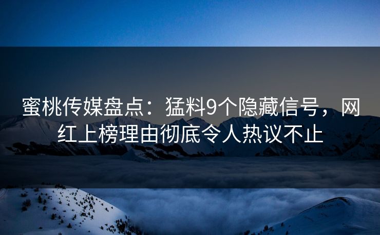蜜桃传媒盘点：猛料9个隐藏信号，网红上榜理由彻底令人热议不止