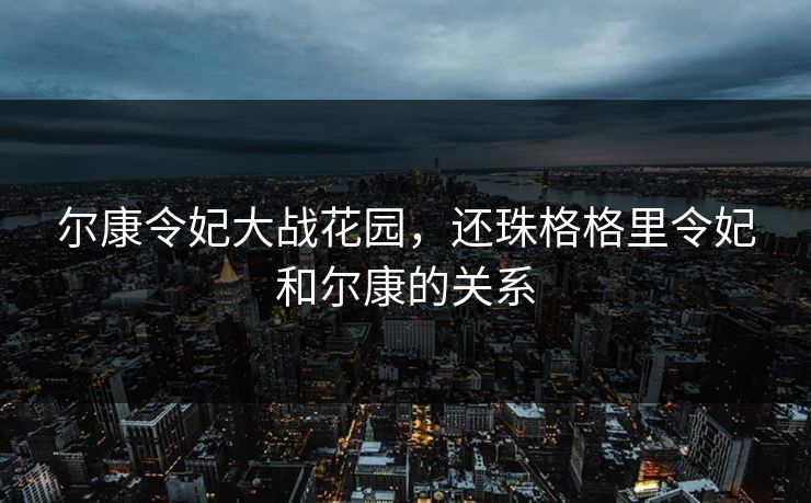 尔康令妃大战花园，还珠格格里令妃和尔康的关系